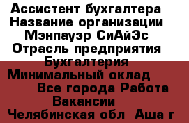 Ассистент бухгалтера › Название организации ­ Мэнпауэр СиАйЭс › Отрасль предприятия ­ Бухгалтерия › Минимальный оклад ­ 15 500 - Все города Работа » Вакансии   . Челябинская обл.,Аша г.